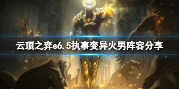 《云顶之弈》s6.5执事变异火男怎么玩？s6.5执事变异火男阵容分享