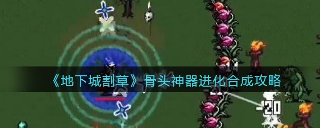 《地下城割草》骨头神器进化合成攻略