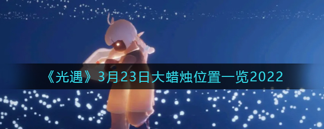 《光遇》3月23日大蜡烛位置一览2022