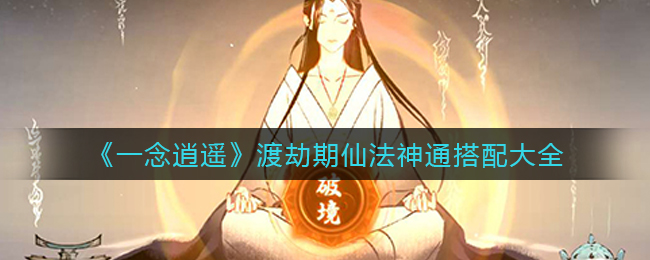 《一念逍遥》渡劫期仙法神通搭配大全