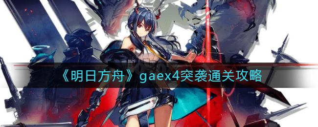 《明日方舟》gaex4突袭通关攻略