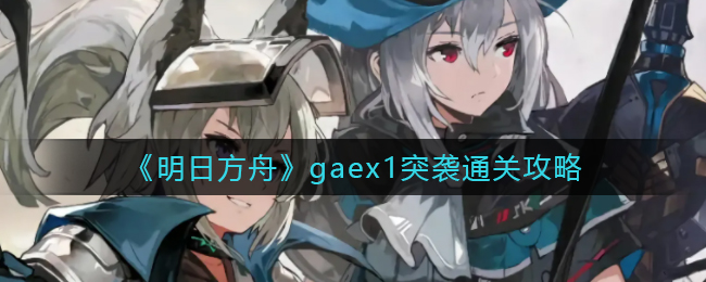 《明日方舟》gaex1突袭通关攻略