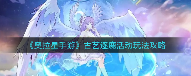 《奥拉星手游》古艺逐鹿活动玩法攻略