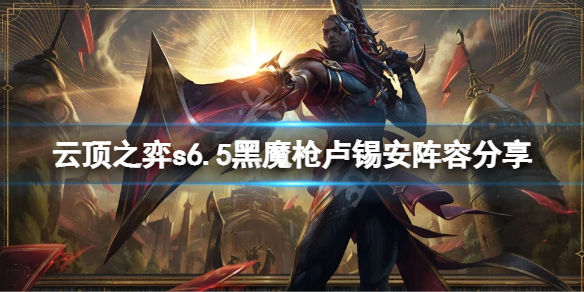 《云顶之弈》s6.5黑魔枪卢锡安怎么玩？s6.5黑魔枪卢锡安阵容分享