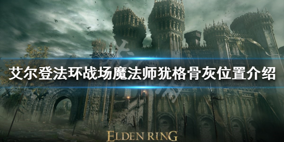 《艾尔登法环》战场魔法师犹格骨灰在哪？战场魔法师犹格骨灰位置介绍