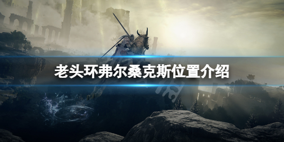 《艾尔登法环》弗尔桑克斯在哪打？弗尔桑克斯位置介绍