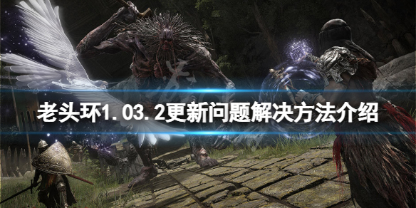 《艾尔登法环》1.03.2更新闪退怎么办？1.03.2更新问题解决方法介绍