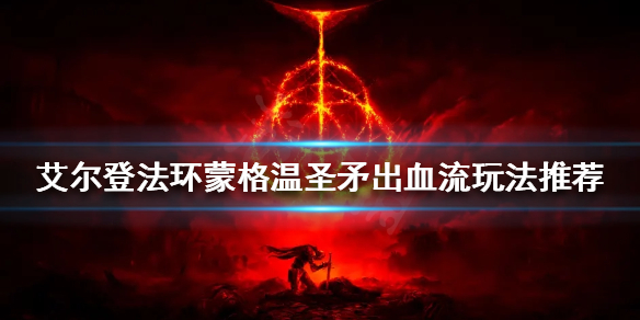 《艾尔登法环》蒙格温圣矛怎么玩？蒙格温圣矛出血流玩法推荐