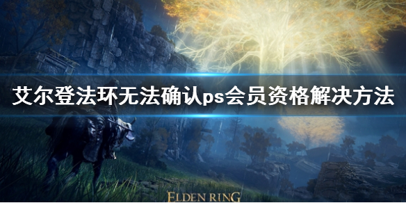 《艾尔登法环》无法确认ps会员资格怎么办 无法确认ps会员资格解决方法