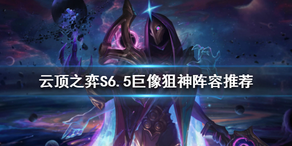 《云顶之弈》新版本巨像狙神怎么玩？S6.5巨像狙神阵容推荐