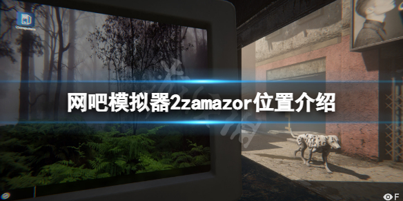 《网吧模拟器2》zamazor在哪里？zamazor位置介绍