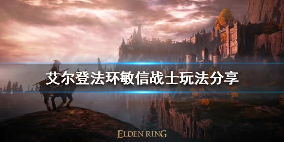 《艾尔登法环》新版本敏信战士怎么玩？敏信战士玩法分享