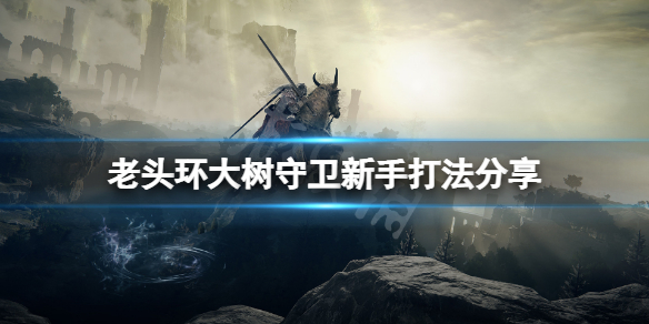 《艾尔登法环》大树守卫新手怎么打？大树守卫新手打法分享
