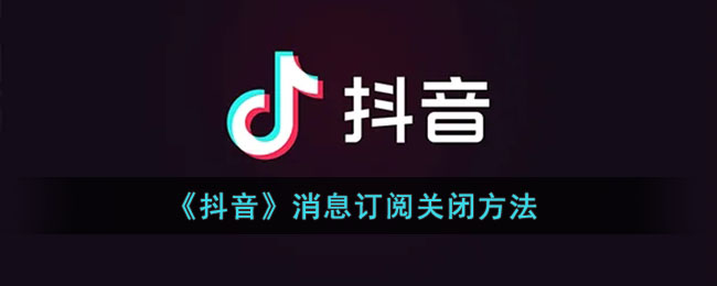 《抖音》消息订阅关闭方法