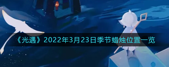 《光遇》2022年3月23日季节蜡烛位置一览