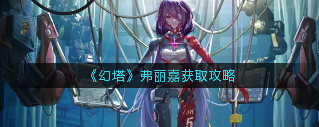 《幻塔》弗丽嘉获取攻略