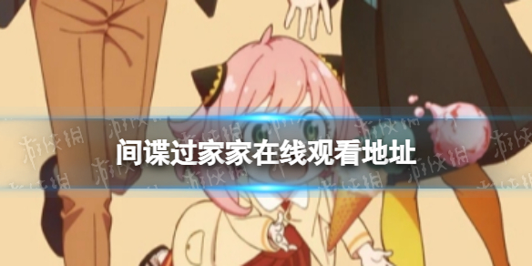 间谍过家家在线观看地址 间谍过家家动漫在哪看