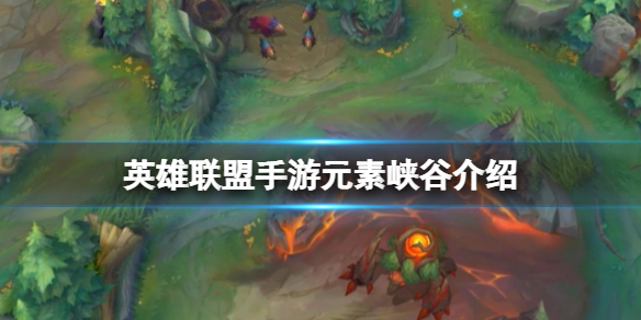 英雄联盟手游元素峡谷介绍 lol手游新模式元素峡谷攻略