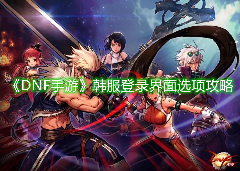 《DNF手游》韩服登录界面选项攻略 《DNF手游》韩服登录界面选项攻略