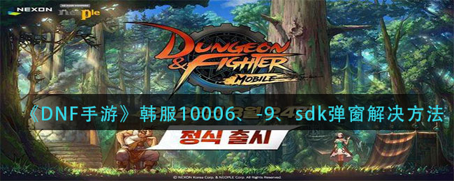《DNF手游》韩服10006、-9、sdk弹窗解决方法
