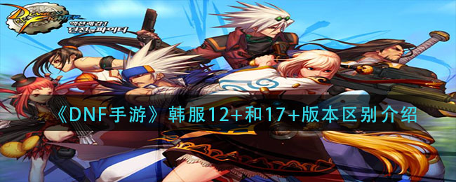 《DNF手游》韩服12+和17+版本区别介绍