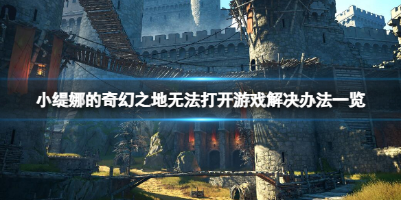 《小缇娜的奇幻之地》游戏打不开怎么办？打不开游戏解决办法一览