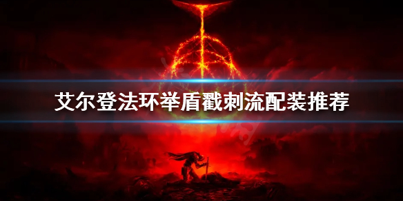 《艾尔登法环》举盾戳刺流怎么玩？举盾戳刺流配装推荐