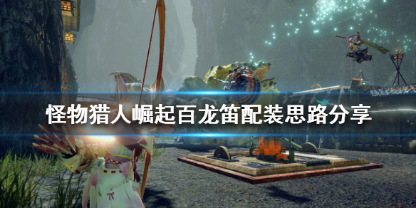 《怪物猎人崛起》百龙笛如何配装？百龙笛配装思路分享