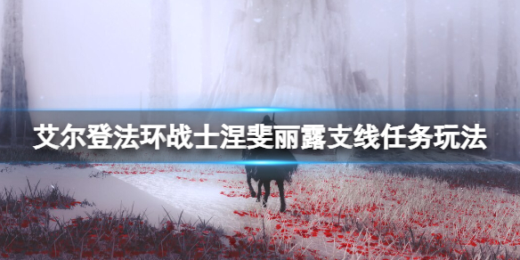 《艾尔登法环》战士涅斐丽一开始在哪？战士涅斐丽露支线任务玩法