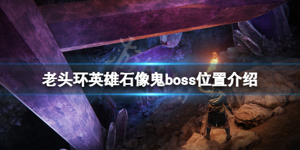 《艾尔登法环》英雄石像鬼boss在哪？英雄石像鬼boss位置介绍