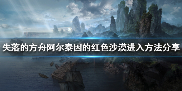 《失落的方舟》红色沙漠怎么进？阿尔泰因的红色沙漠进入方法分享