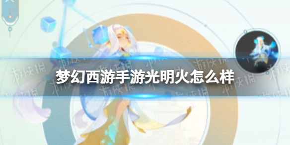 梦幻西游手游光明火怎么样 梦幻西游手游光明火技能介绍