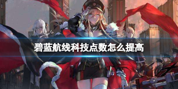 碧蓝航线科技点数怎么提高 碧蓝航线科技点数提高方法