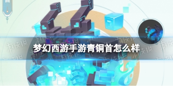 梦幻西游手游青铜首怎么样 梦幻西游手游青铜首技能介绍