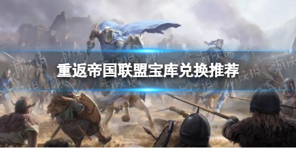 重返帝国联盟宝库兑换什么 重返帝国联盟宝库兑换推荐