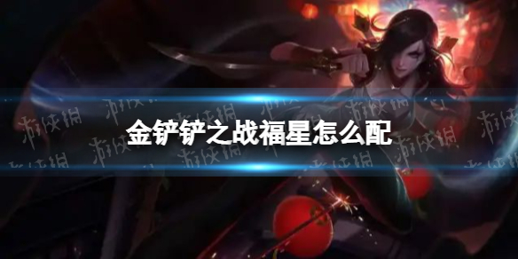金铲铲之战福星怎么配 金铲铲之战福星阵容搭配推荐