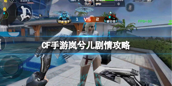 CF手游岚兮儿剧情攻略 CF手游岚兮儿剧情完成度100%攻略
