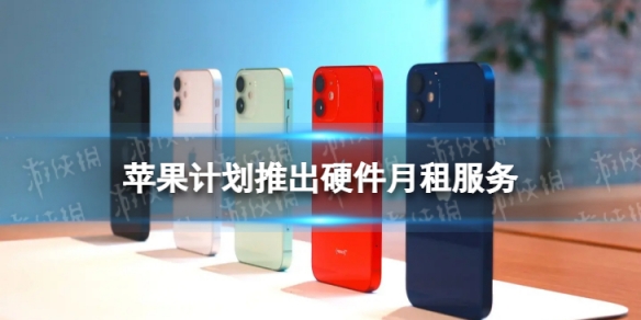 苹果计划推出硬件月租服务 苹果计划推出iPhone月租服务
