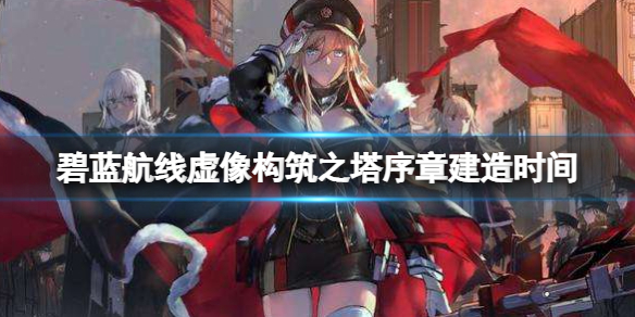 碧蓝航线虚像构筑之塔序章建造时间 碧蓝航线帝国庞培马格诺的里雅斯特建造时间