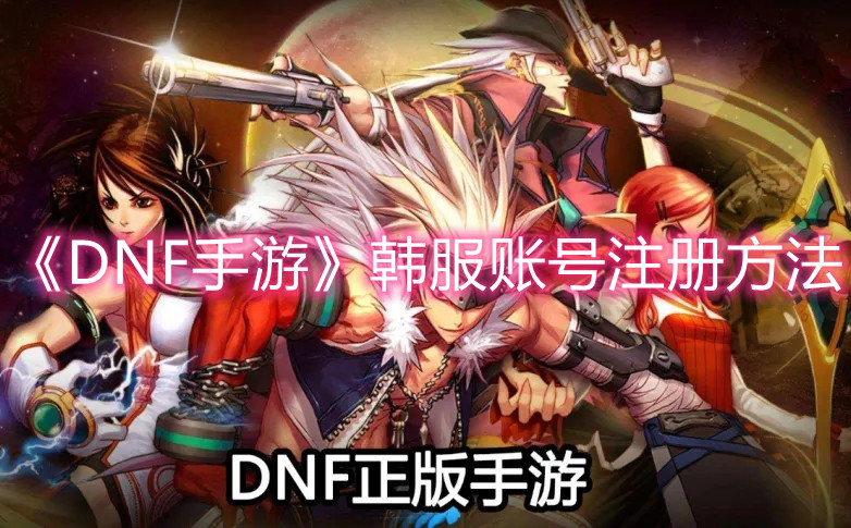 《DNF手游》韩服账号注册方法