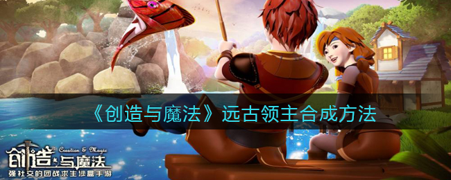 《创造与魔法》远古领主合成方法