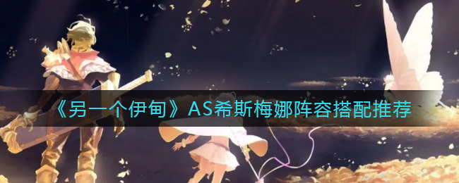 《另一个伊甸》AS希斯梅娜阵容搭配推荐