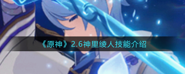 《原神》2.6神里绫人技能介绍