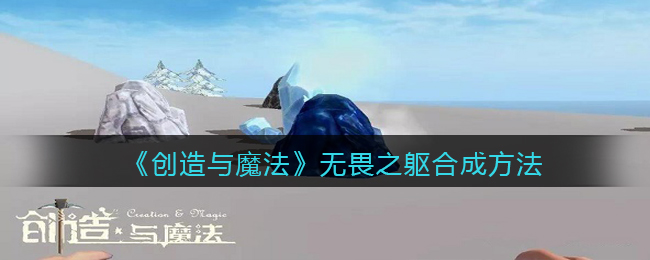 《创造与魔法》无畏之躯合成方法