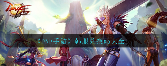 《DNF手游》韩服兑换码大全