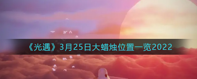《光遇》3月25日大蜡烛位置一览2022