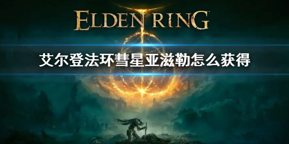《艾尔登法环》彗星亚滋勒位置 彗星亚滋勒怎么获得
