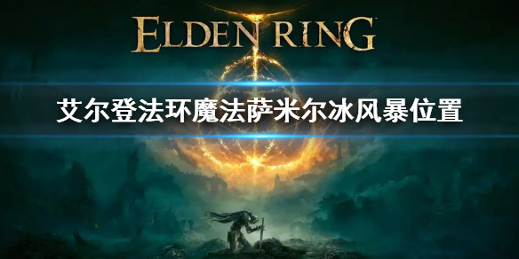 《艾尔登法环》魔法萨米尔冰风暴位置 萨米尔冰风暴怎么获得