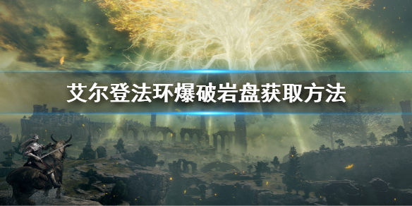 《艾尔登法环》爆破岩盘获取方法 爆破岩盘怎么获得
