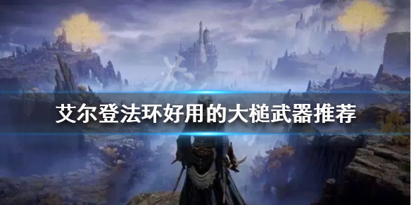 《艾尔登法环》大槌武器有哪些？好用的大槌武器推荐